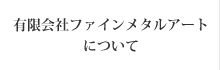 有限会社ファインメタルアートについて